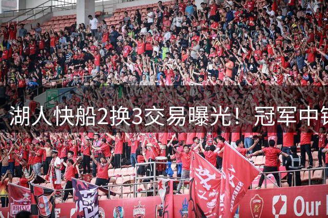 湖人快船2换3交易曝光！冠军中锋助阵，昔日搭档再联手